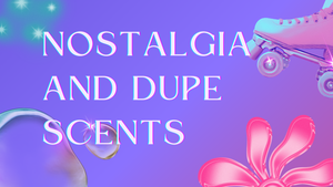 Nostalgia and Dupe Scents